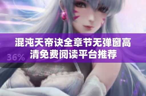 混沌天帝诀全章节无弹窗高清免费阅读平台推荐