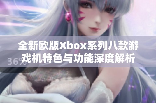 全新欧版Xbox系列八款游戏机特色与功能深度解析