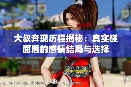 大叔奔现历程揭秘：真实碰面后的感情结局与选择