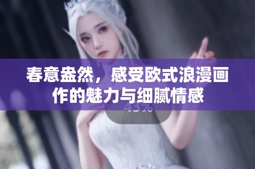 春意盎然,感受欧式浪漫画作的魅力与细腻情感