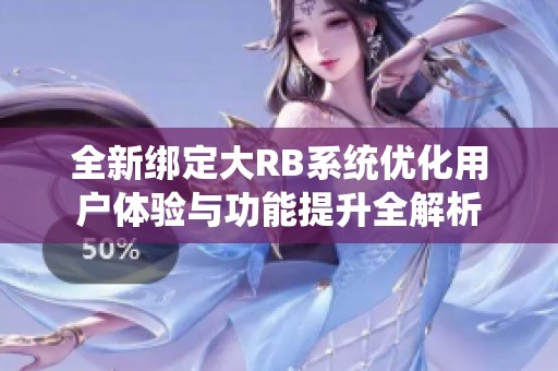 全新绑定大RB系统优化用户体验与功能提升全解析