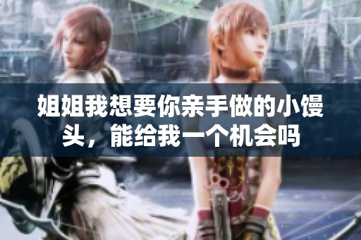 姐姐我想要你亲手做的小馒头，能给我一个机会吗