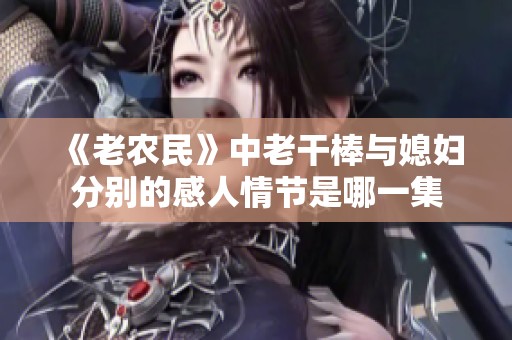《老农民》中老干棒与媳妇分别的感人情节是哪一集