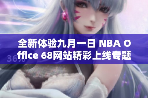 全新体验九月一日 NBA Office 68网站精彩上线专题