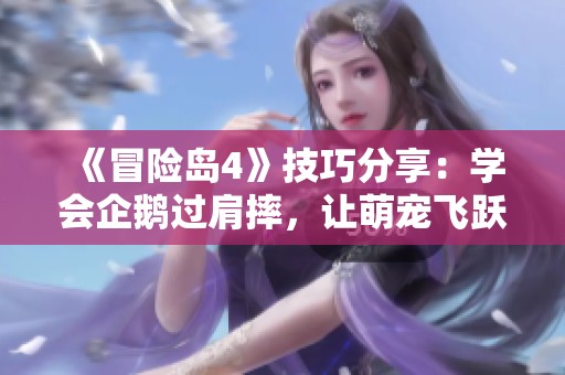 《冒险岛4》技巧分享：学会企鹅过肩摔，让萌宠飞跃悬崖！