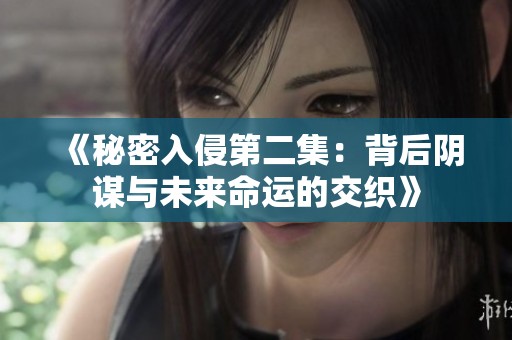 《秘密入侵第二集：背后阴谋与未来命运的交织》