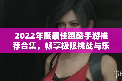 2022年度最佳跑酷手游推荐合集，畅享极限挑战与乐趣