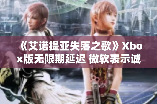 《艾诺提亚失落之歌》Xbox版无限期延迟 微软表示诚挚歉意