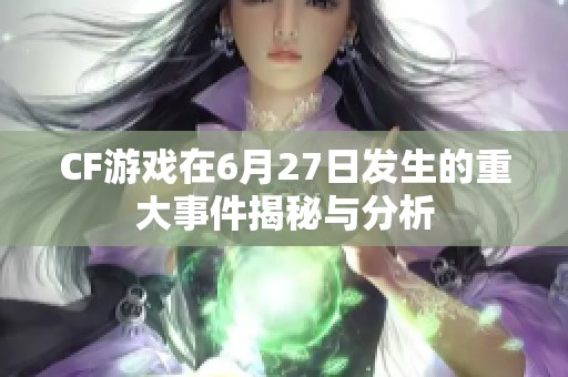 CF游戏在6月27日发生的重大事件揭秘与分析