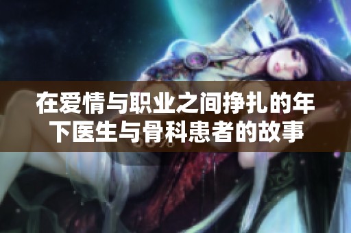 在爱情与职业之间挣扎的年下医生与骨科患者的故事