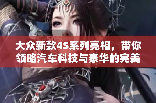 大众新款4S系列亮相，带你领略汽车科技与豪华的完美融合