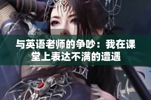 与英语老师的争吵：我在课堂上表达不满的遭遇