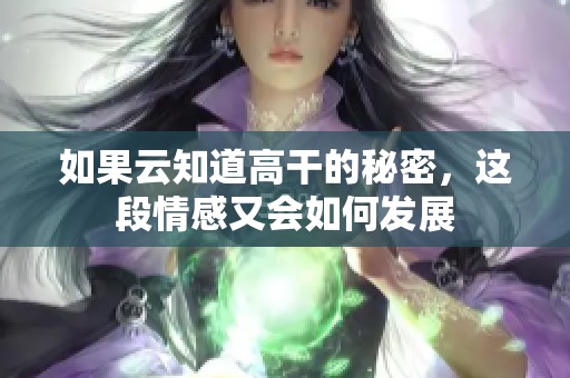 如果云知道高干的秘密，这段情感又会如何发展