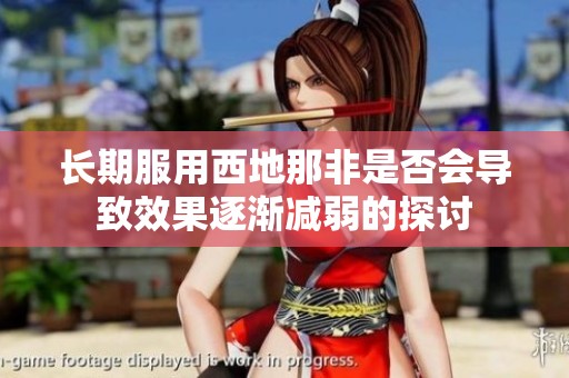 长期服用西地那非是否会导致效果逐渐减弱的探讨