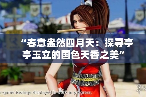 “春意盎然四月天：探寻亭亭玉立的国色天香之美”