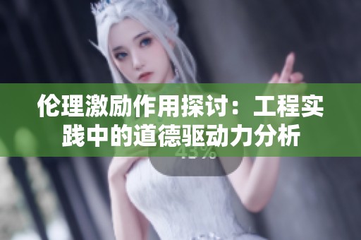 伦理激励作用探讨：工程实践中的道德驱动力分析