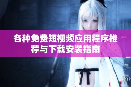 各种免费短视频应用程序推荐与下载安装指南