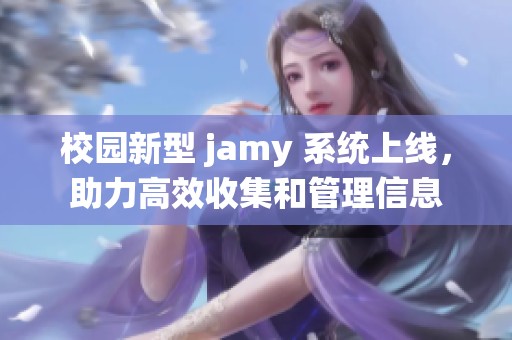 校园新型 jamy 系统上线，助力高效收集和管理信息