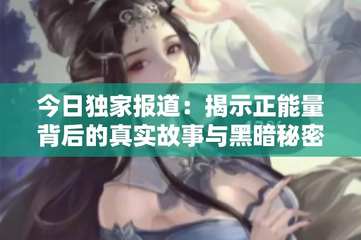 今日独家报道：揭示正能量背后的真实故事与黑暗秘密