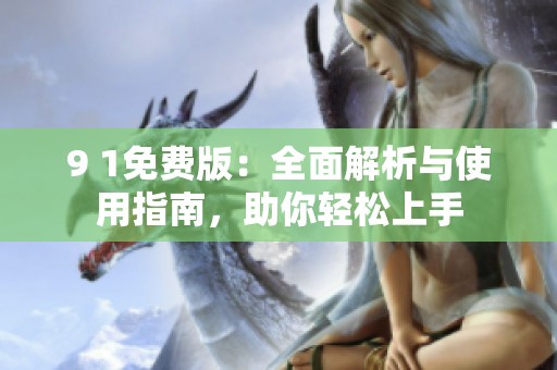 9 1免费版：全面解析与使用指南，助你轻松上手