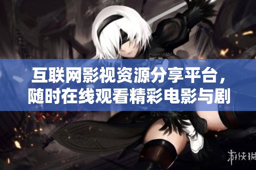 互联网影视资源分享平台，随时在线观看精彩电影与剧集