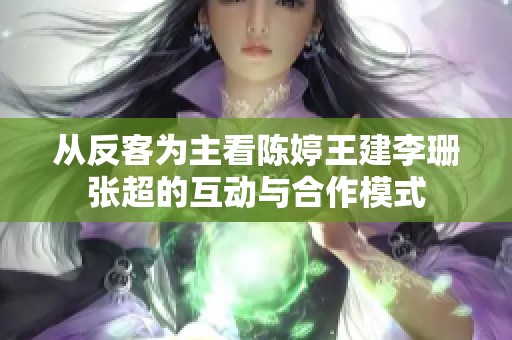 从反客为主看陈婷王建李珊张超的互动与合作模式