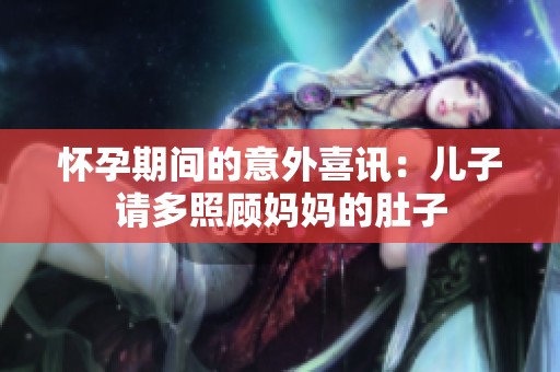 怀孕期间的意外喜讯：儿子请多照顾妈妈的肚子