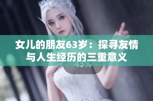 女儿的朋友63岁：探寻友情与人生经历的三重意义