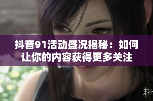 抖音91活动盛况揭秘：如何让你的内容获得更多关注
