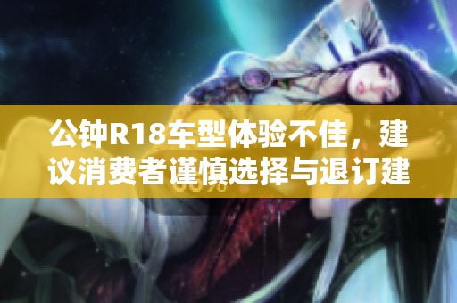 公钟R18车型体验不佳，建议消费者谨慎选择与退订建议