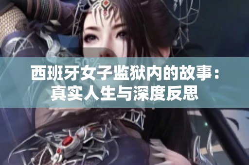 西班牙女子监狱内的故事：真实人生与深度反思