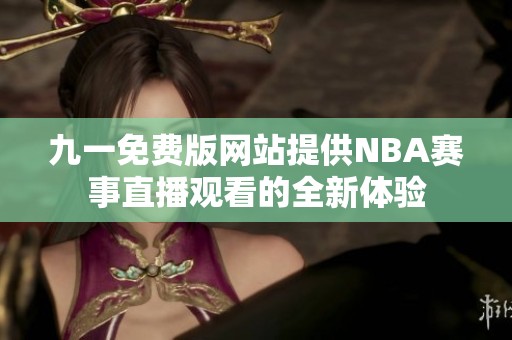 九一免费版网站提供NBA赛事直播观看的全新体验