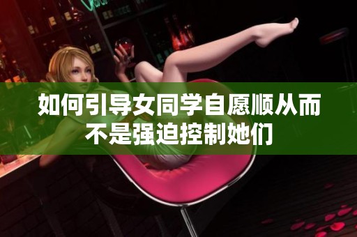 如何引导女同学自愿顺从而不是强迫控制她们
