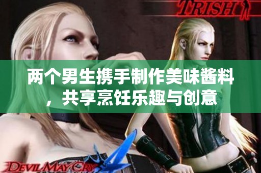 两个男生携手制作美味酱料，共享烹饪乐趣与创意