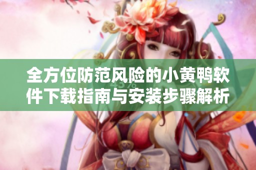 全方位防范风险的小黄鸭软件下载指南与安装步骤解析