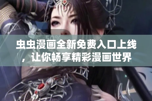 虫虫漫画全新免费入口上线，让你畅享精彩漫画世界