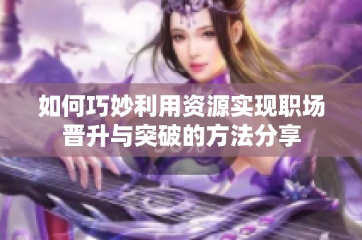 如何巧妙利用资源实现职场晋升与突破的方法分享