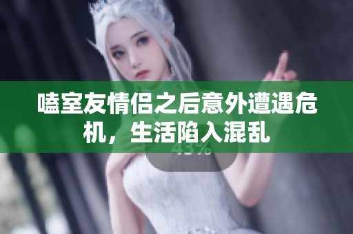 嗑室友情侣之后意外遭遇危机，生活陷入混乱