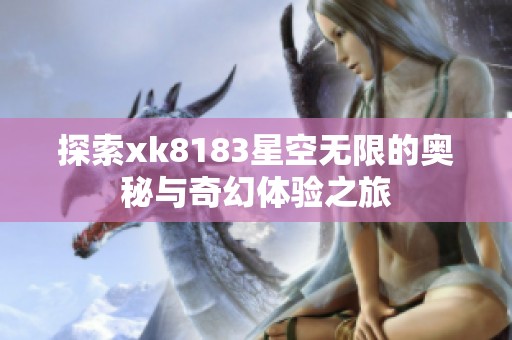 探索xk8183星空无限的奥秘与奇幻体验之旅