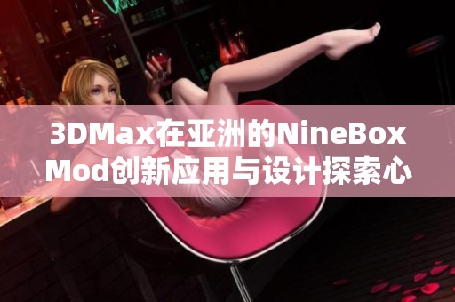 3DMax在亚洲的NineBoxMod创新应用与设计探索心得