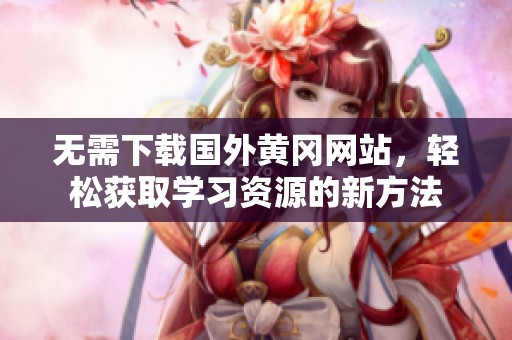 无需下载国外黄冈网站，轻松获取学习资源的新方法