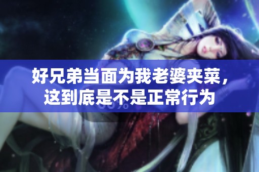 好兄弟当面为我老婆夹菜，这到底是不是正常行为