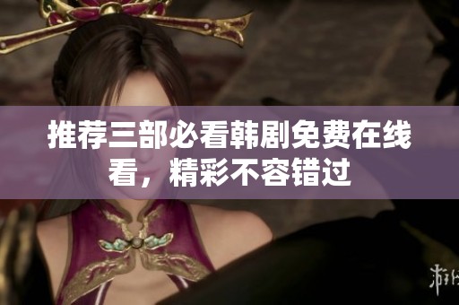 推荐三部必看韩剧免费在线看，精彩不容错过
