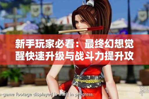 新手玩家必看：最终幻想觉醒快速升级与战斗力提升攻略