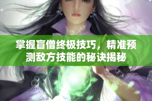掌握盲僧终极技巧，精准预测敌方技能的秘诀揭秘