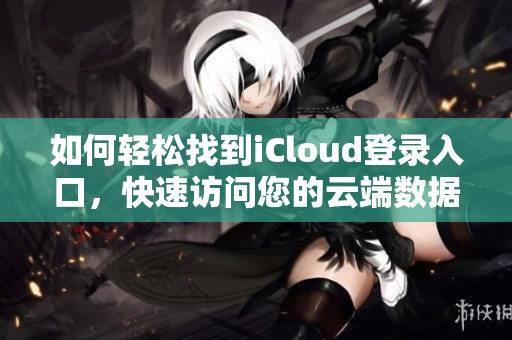 如何轻松找到iCloud登录入口，快速访问您的云端数据