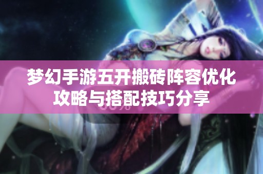 梦幻手游五开搬砖阵容优化攻略与搭配技巧分享