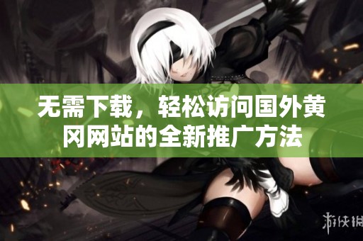 无需下载，轻松访问国外黄冈网站的全新推广方法