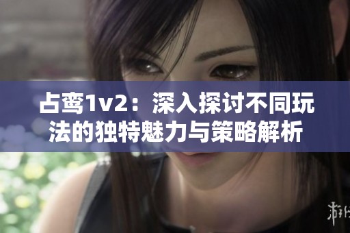 占鸾1v2：深入探讨不同玩法的独特魅力与策略解析