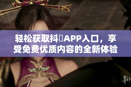 轻松获取抖抈APP入口，享受免费优质内容的全新体验
